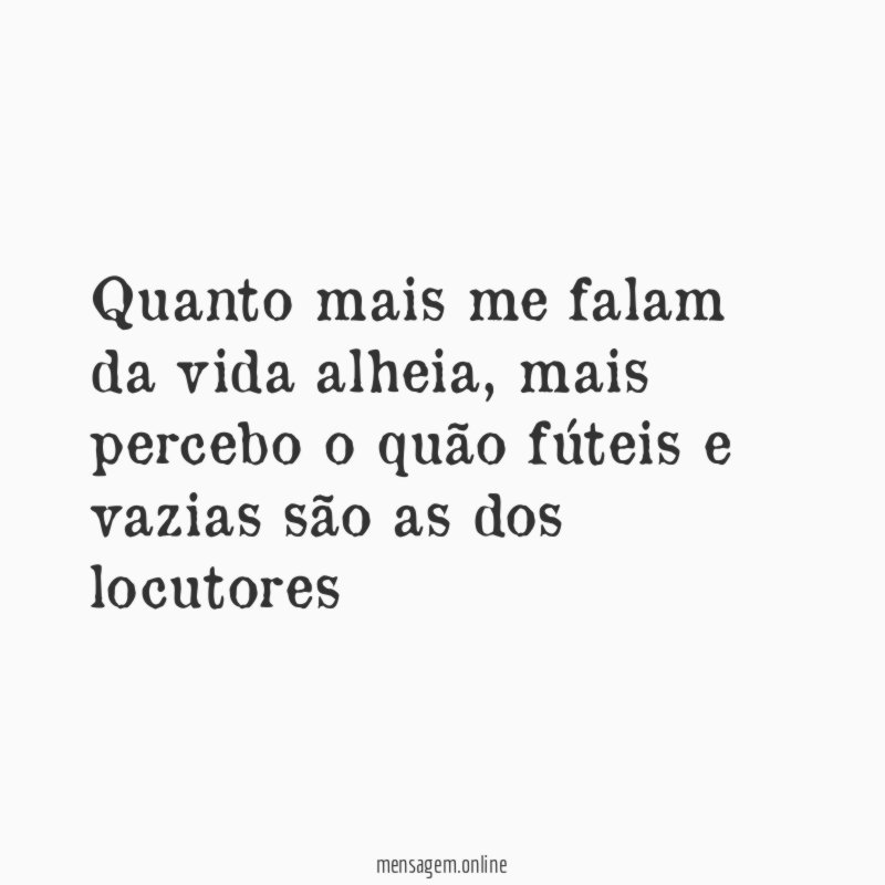 Quanto mais me falam da vida alheia