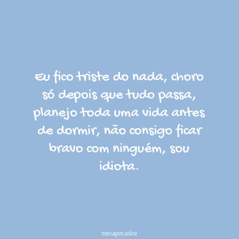 Eu fico triste do nada