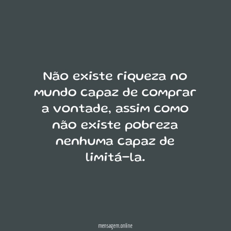 Não existe riqueza no mundo capaz de comprar a vontade