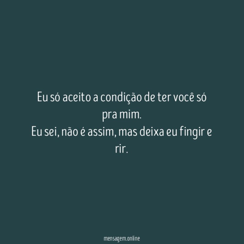 Eu só aceito a condição de ter você só pra mim