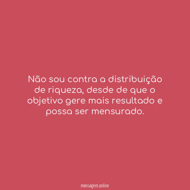 Não sou contra a distribuição de riqueza