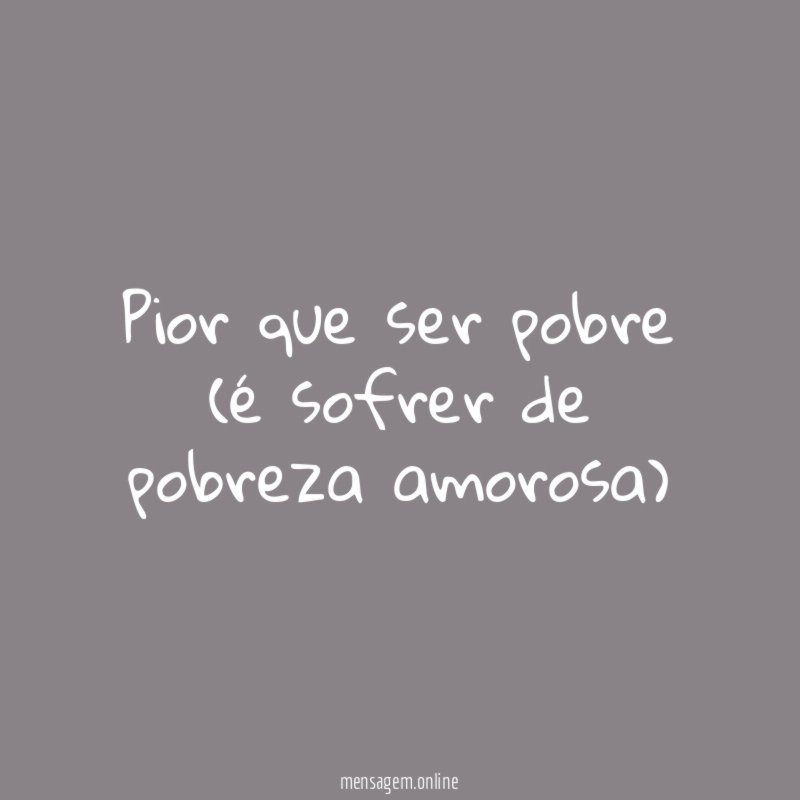Pior que ser pobre (é sofrer de pobreza amorosa)