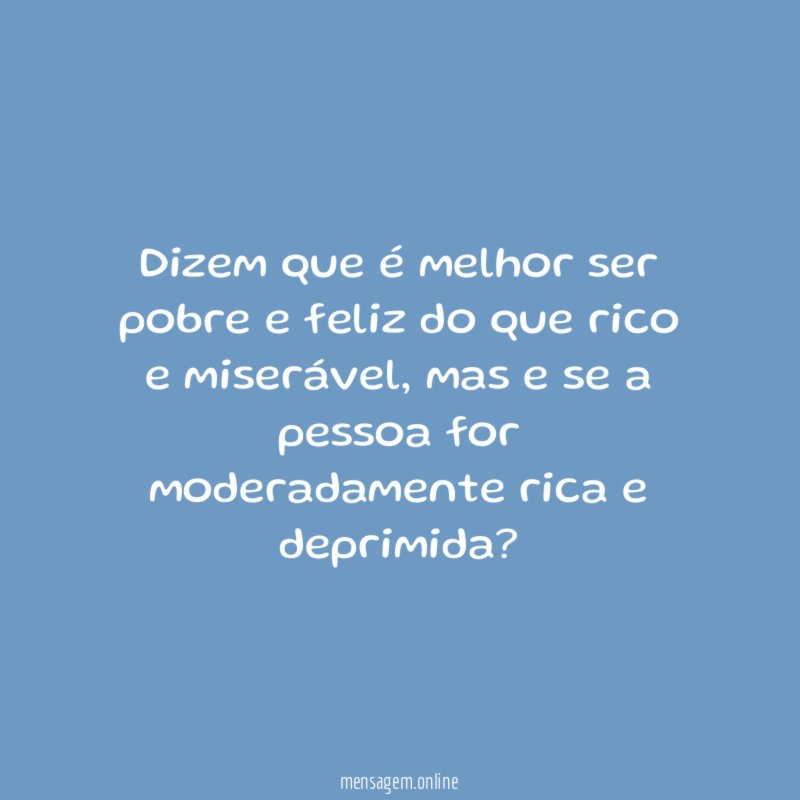 Dizem que é melhor ser pobre e feliz