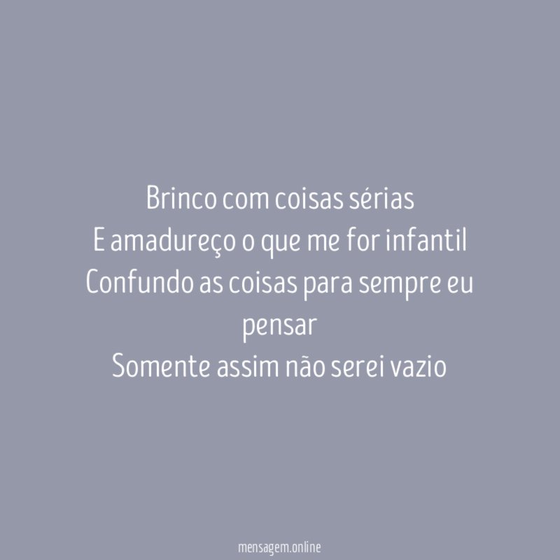 Brinco com coisas sérias E amadureço o que me