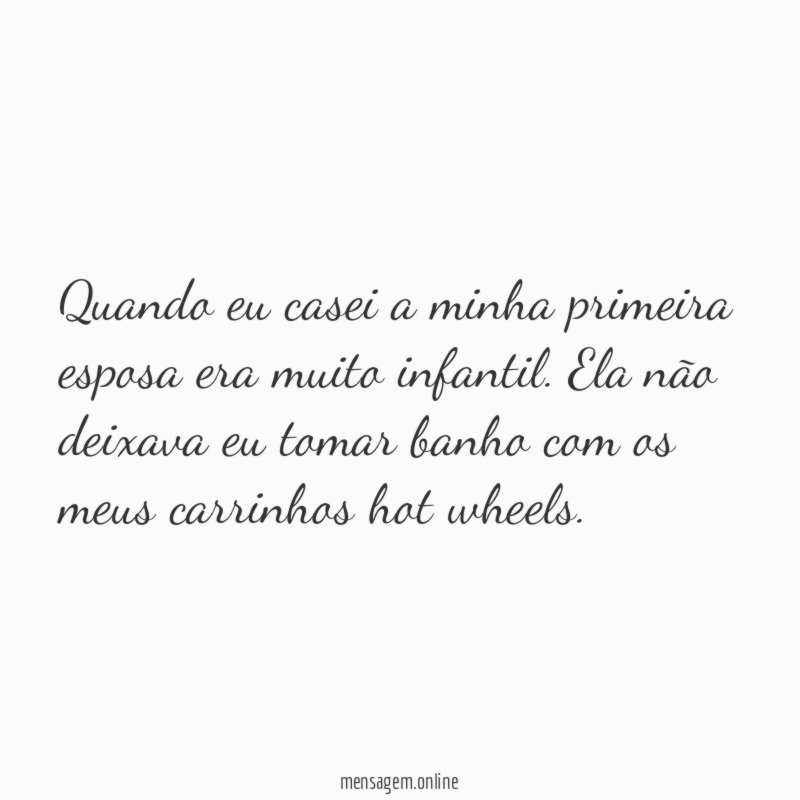 Quando eu casei a minha primeira esposa era muito infantil