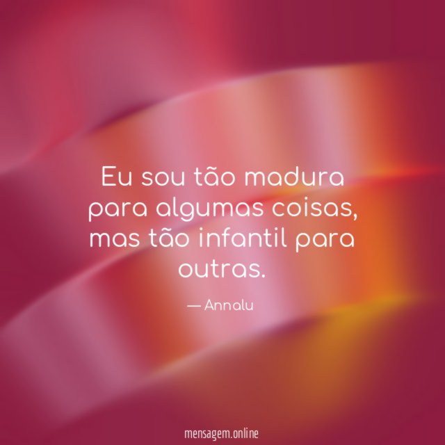 Eu sou tão madura para algumas coisas