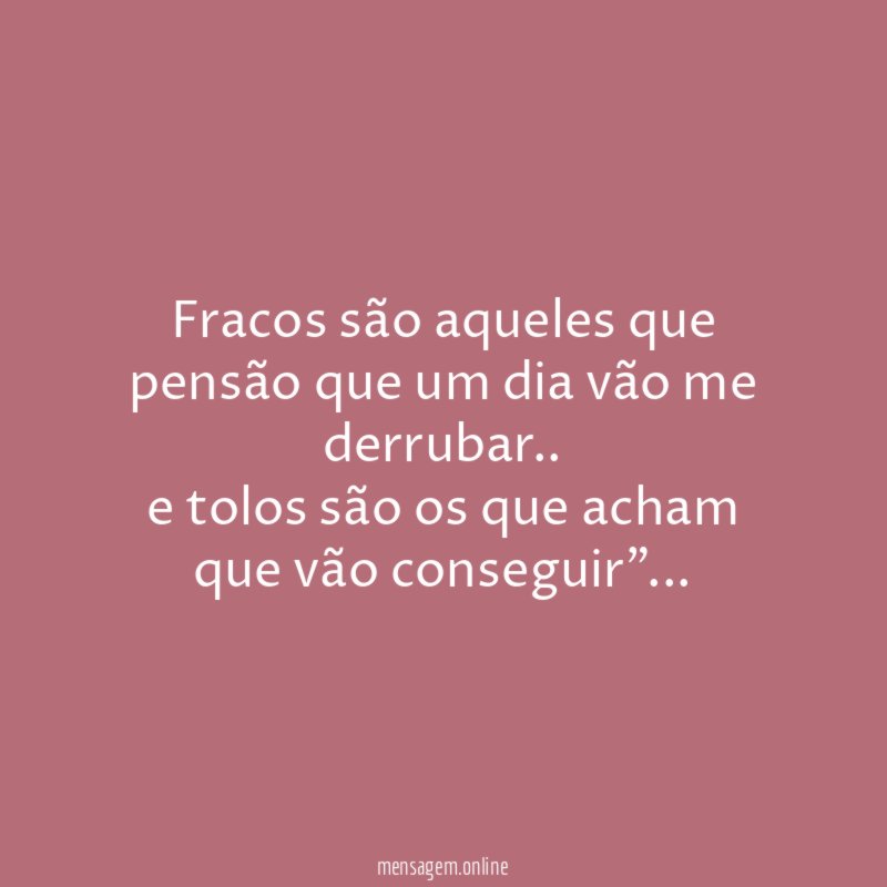 Fracos são aqueles que pensão que um dia