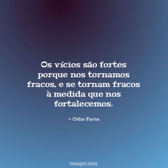 Os vícios são fortes porque nos tornamos fracos