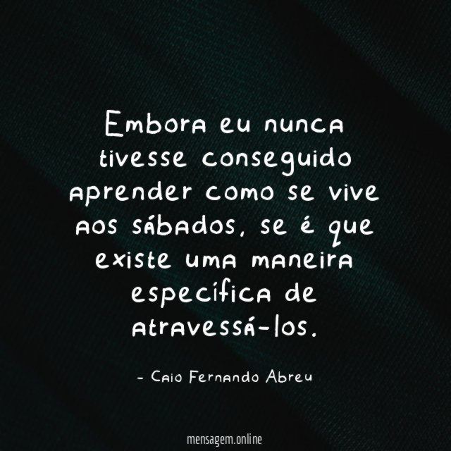 Embora eu nunca tivesse conseguido aprender como se vive aos sábados