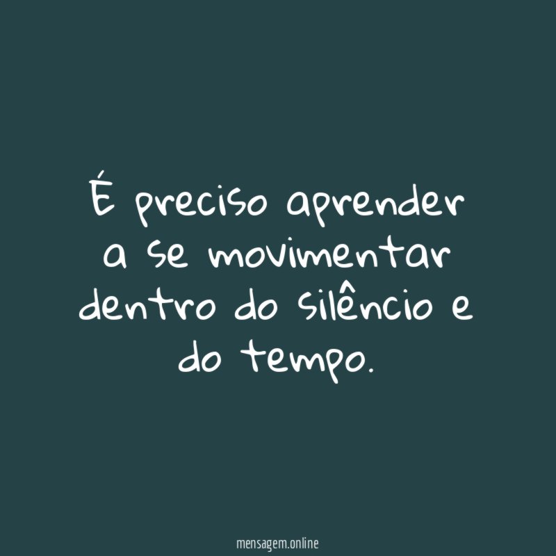 É preciso aprender a se movimentar dentro do silêncio e do tempo