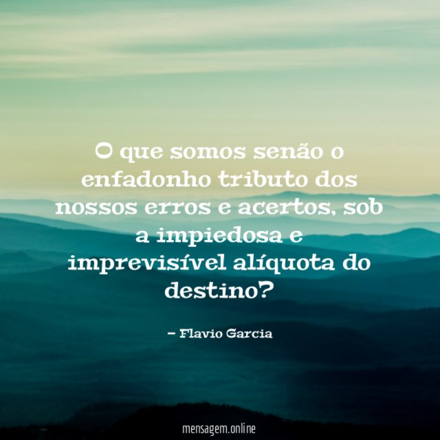 O que somos senão o enfadonho tributo dos