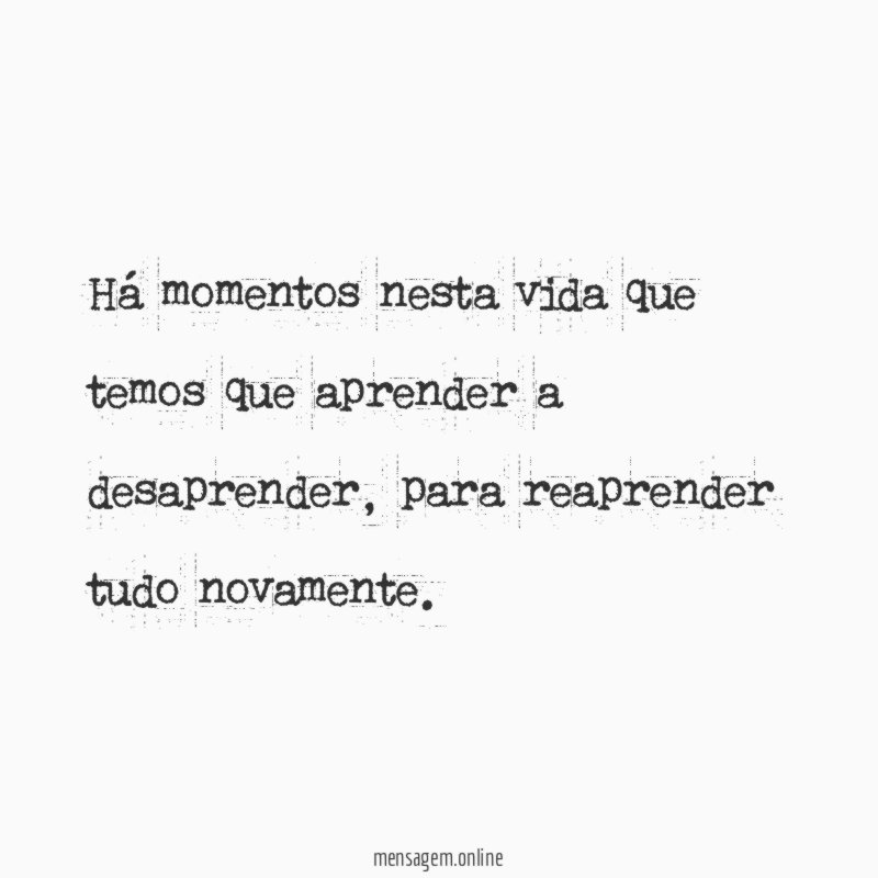 Há momentos nesta vida que temos que aprender a desaprender