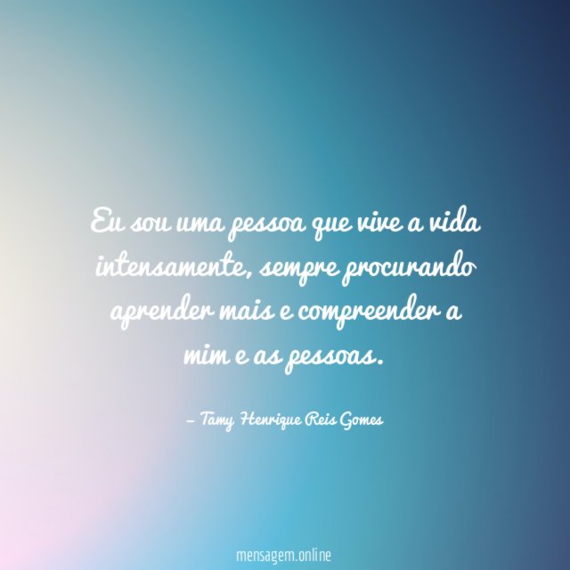 Eu sou uma pessoa que vive a vida intensamente