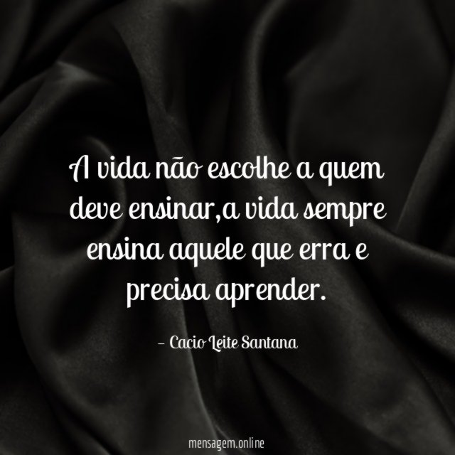 A vida não escolhe a quem deve ensinar