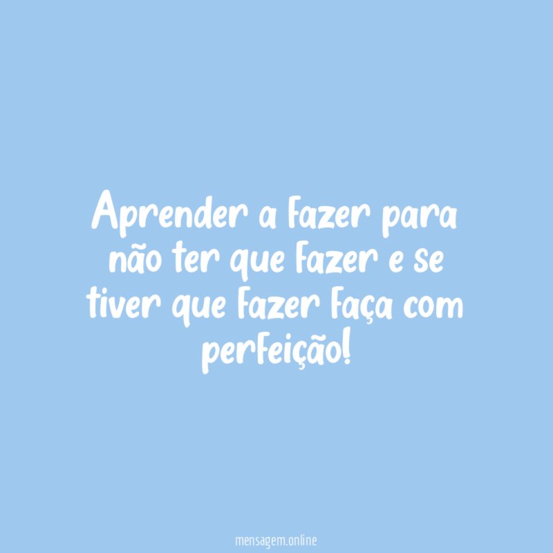 Aprender a fazer para não ter que fazer