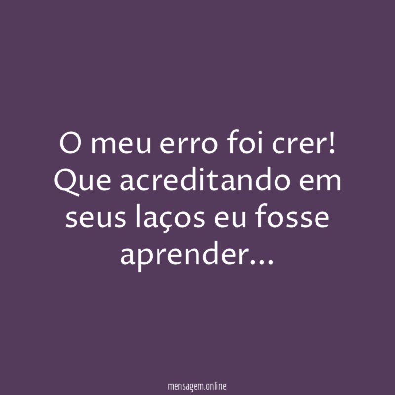 O meu erro foi crer