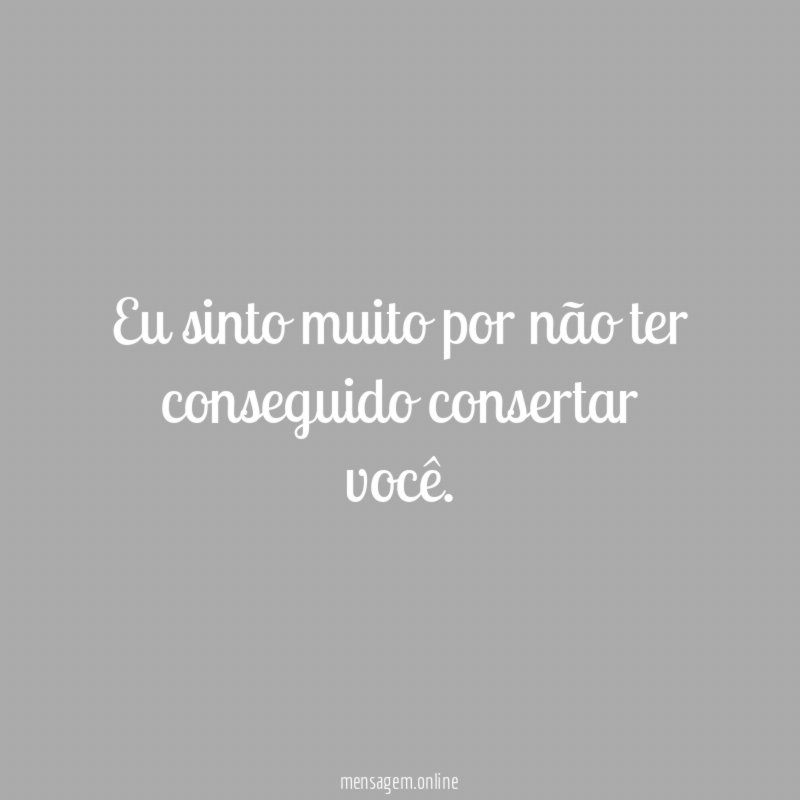 Eu sinto muito por não ter conseguido consertar você