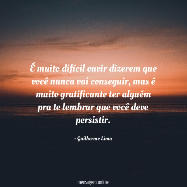 É muito difícil ouvir dizerem que você nunca vai conseguir