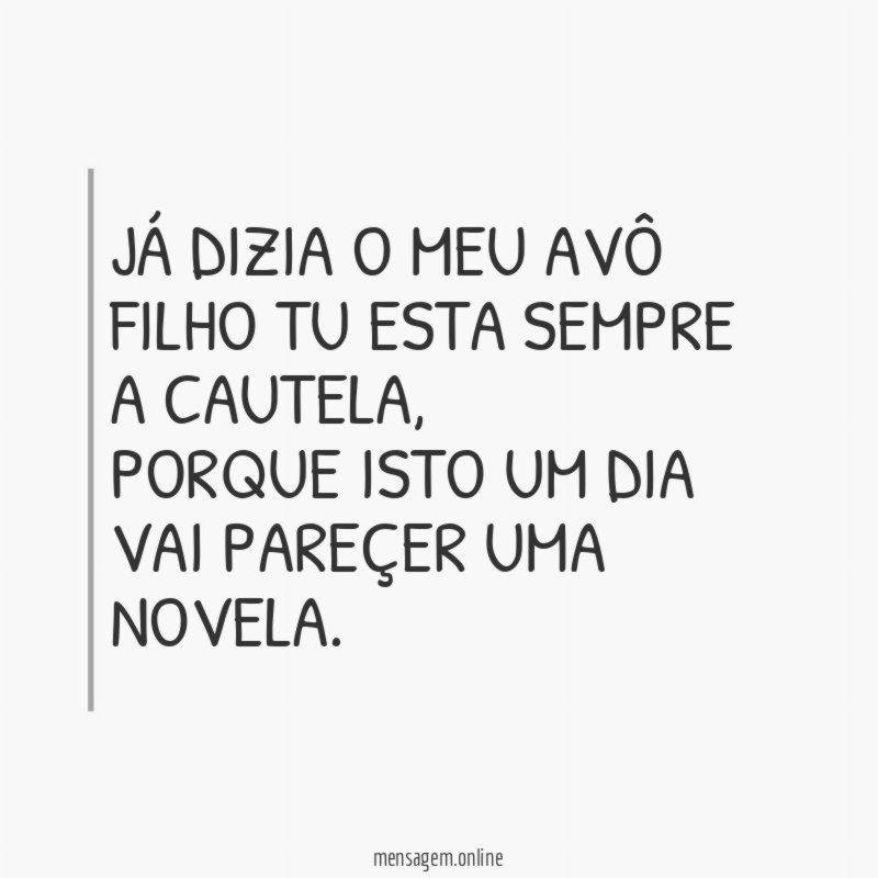 Já dizia o meu avô filho tu esta sempre a cautela