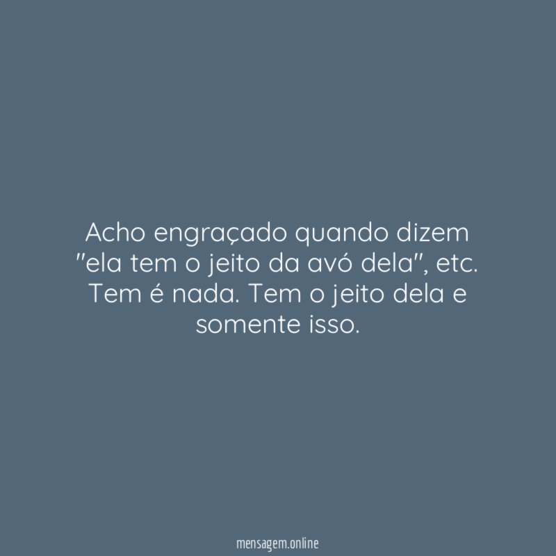Acho engraçado quando dizem "ela tem o jeito da avó dela"