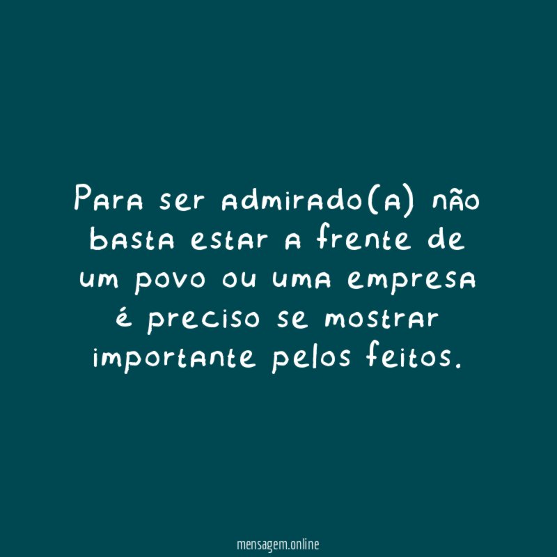 Para ser admirado(a) não basta estar a frente