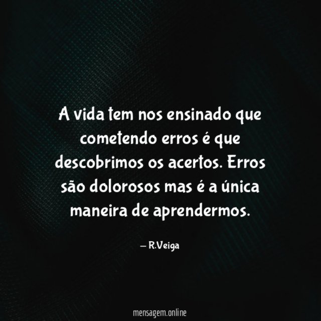 A vida tem nos ensinado que cometendo erros é que descobrimos os acertos