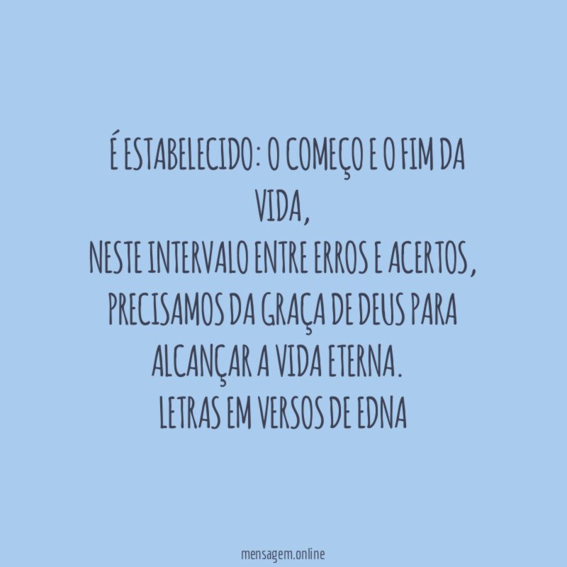 ๖ É estabelecido: o começo e o fim da vida,
Neste intervalo entre erros e acertos,
precisamos da graça de Deus para alcançar a vida eterna. ๖