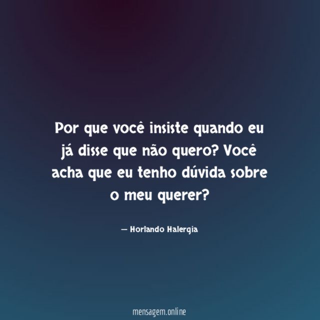 Por que você insiste quando eu já disse que não quero