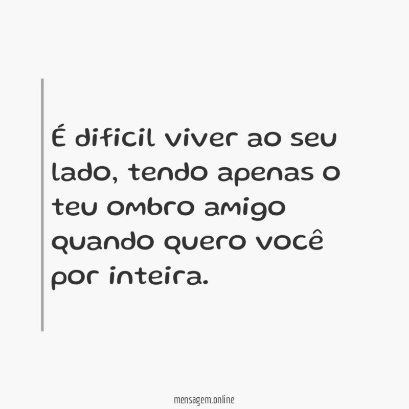 É dificil viver ao seu lado