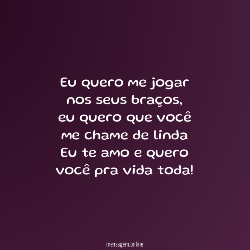 Eu quero me jogar nos seus braços