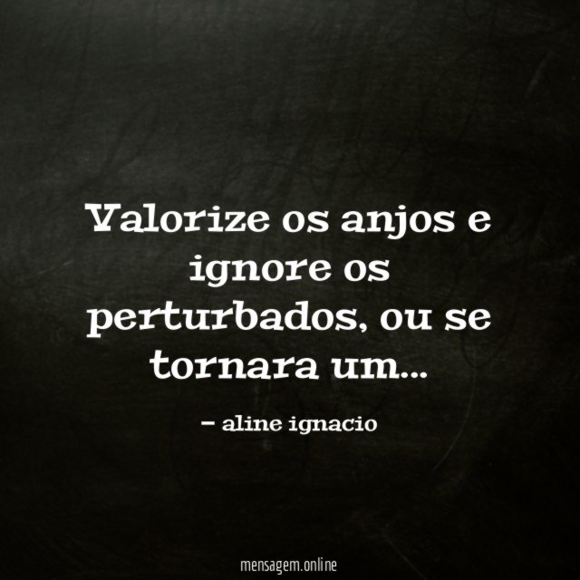 Valorize os anjos e ignore os perturbados