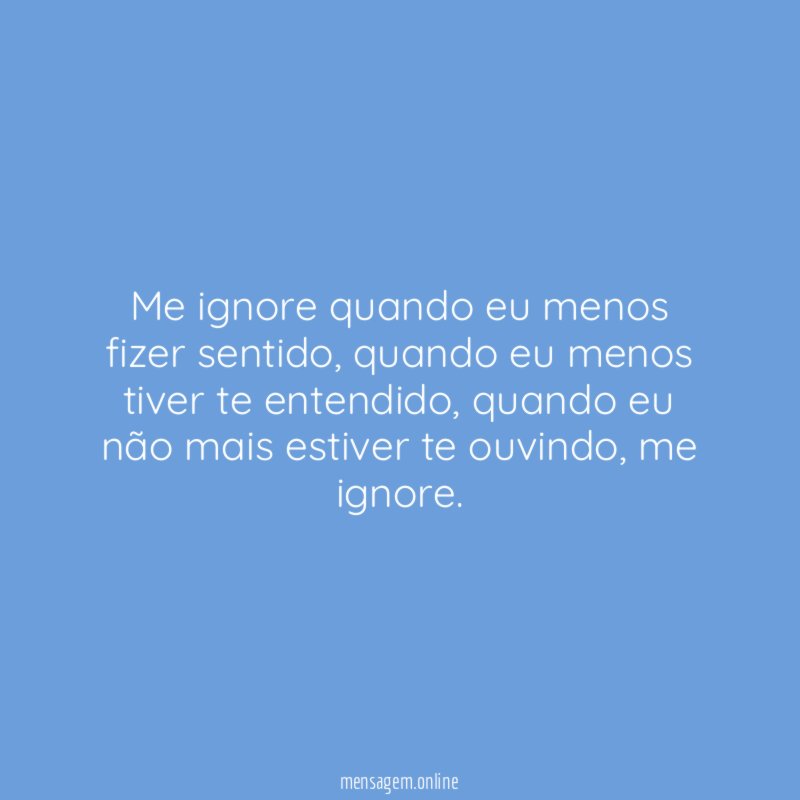 Me ignore quando eu menos fizer sentido