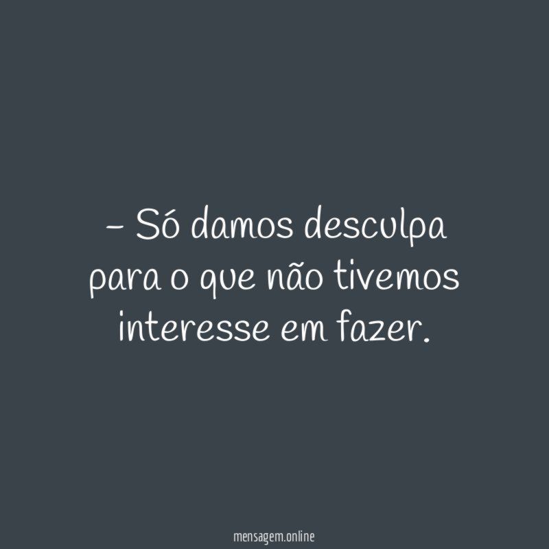 Só damos desculpa para o que não tivemos interesse em fazer