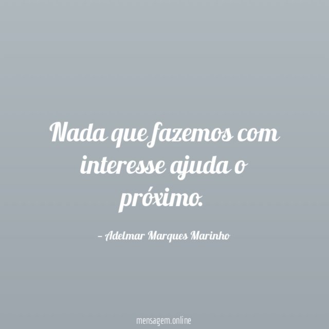 Nada que fazemos com interesse ajuda o próximo