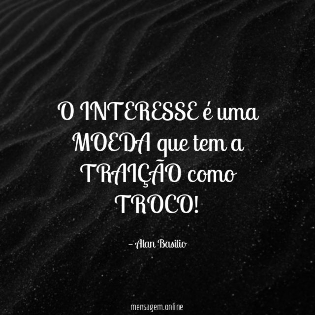 O INTERESSE é uma MOEDA que tem a TRAIÇÃO como TROCO