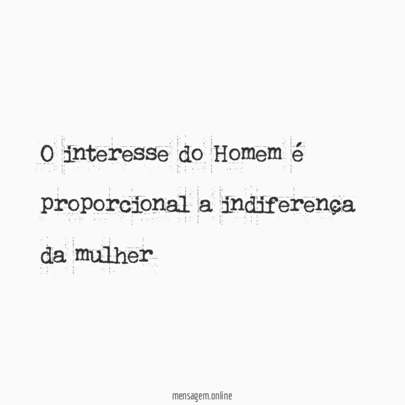 O interesse do Homem é proporcional a indiferença da mulher