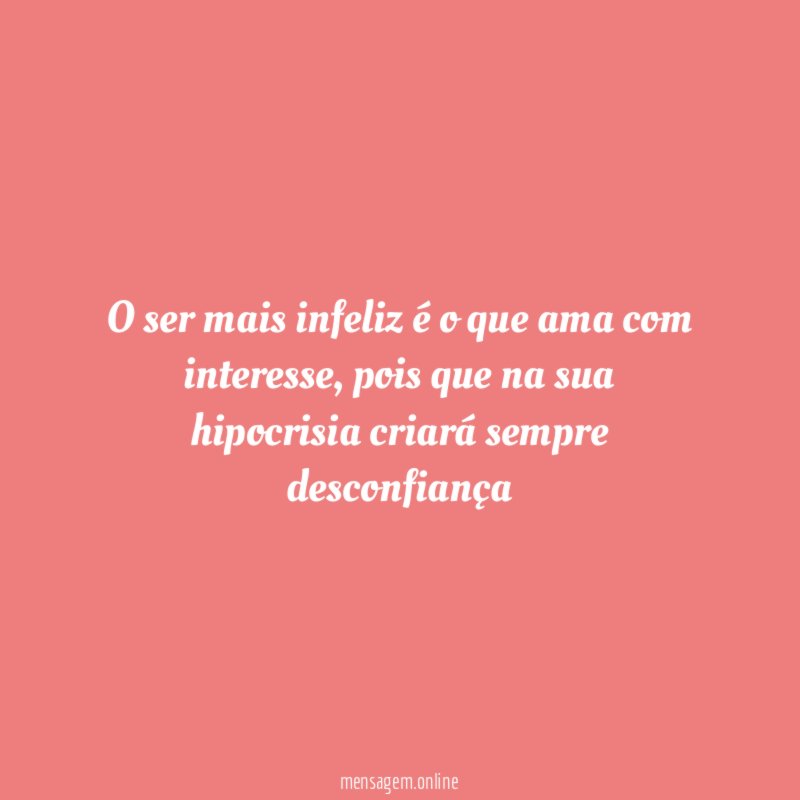 O ser mais infeliz é o que ama com interesse