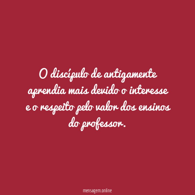 O discípulo de antigamente aprendia mais devido