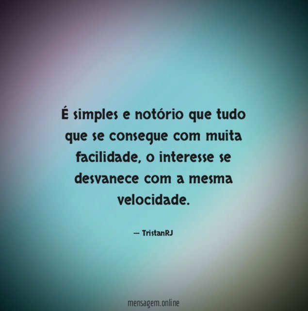 É simples e notório que tudo que se consegue com muita facilidade