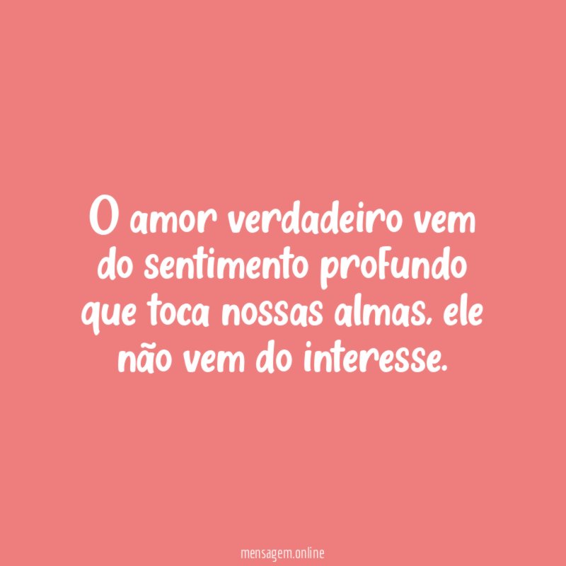 O amor verdadeiro vem do sentimento profundo que toca nossas almas
