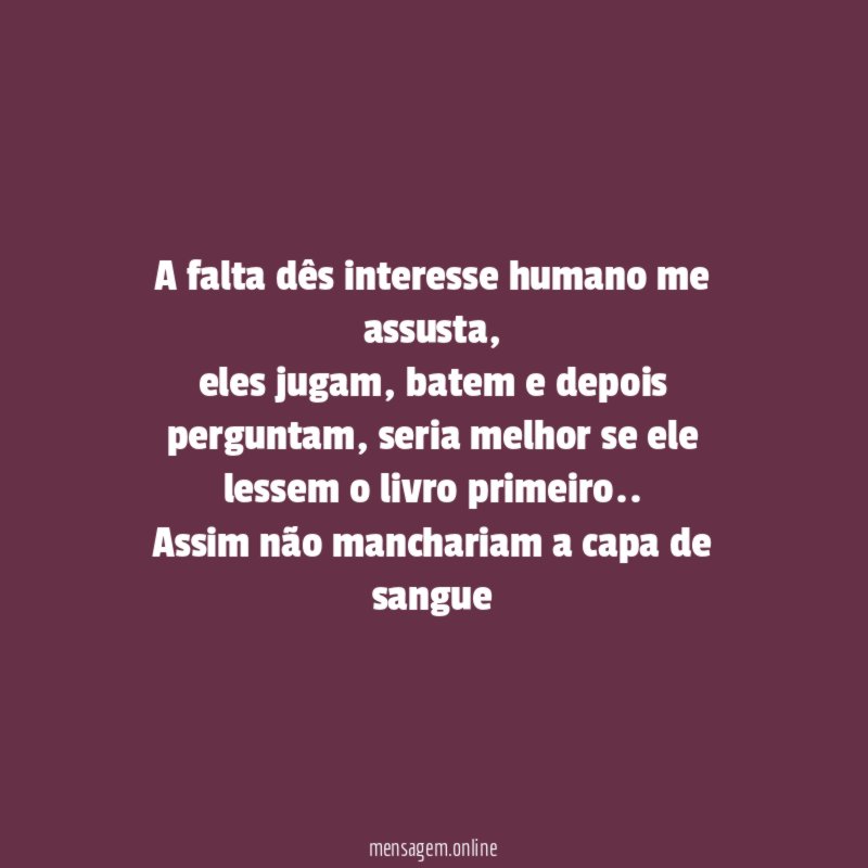 A falta dês interesse humano me assusta