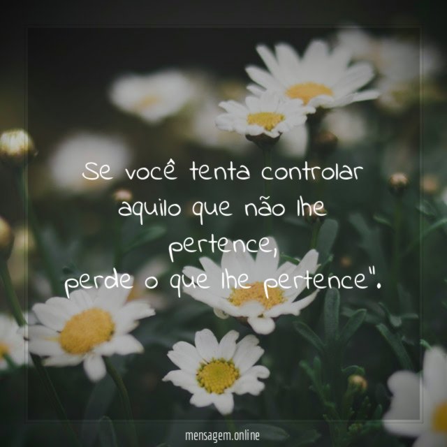 Se você tenta controlar aquilo que não lhe pertence