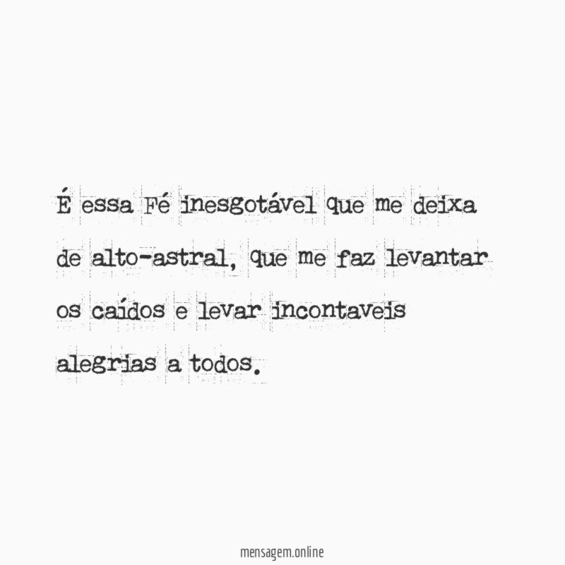 É essa Fé inesgotável que me deixa de alto-astral