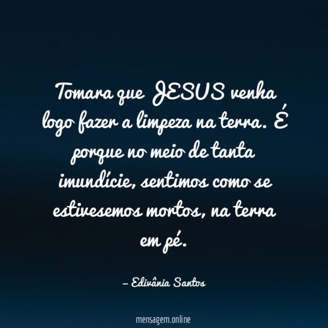 Tomara que JESUS venha logo fazer a limpeza na terra