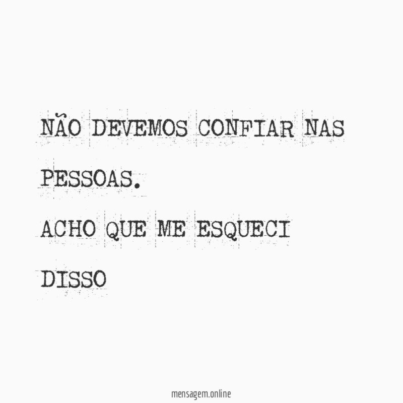 NÃO DEVEMOS CONFIAR NAS PESSOAS. ACHO QUE ME ESQUECI DISSO