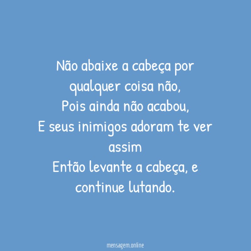 Não abaixe a cabeça por qualquer coisa não