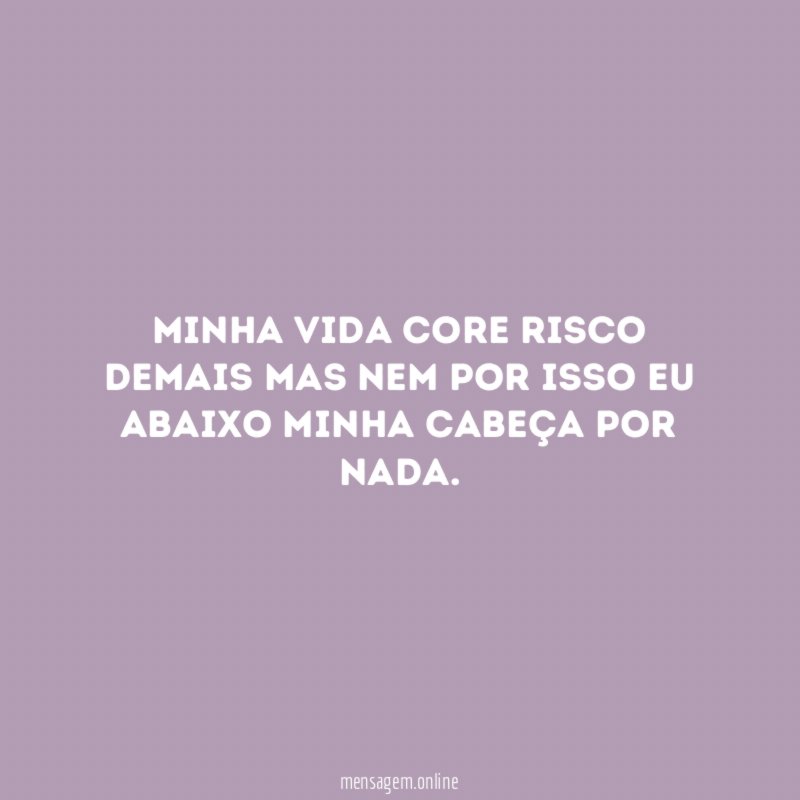 Minha vida core risco demais mas nem por