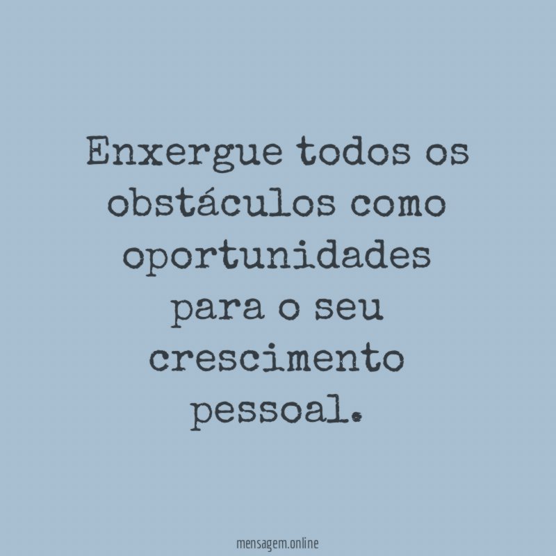Enxergue todos os obstáculos como oportunidades para o seu crescimento pessoal