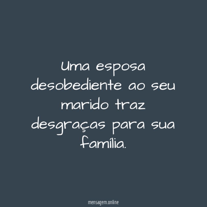 Uma esposa desobediente ao seu marido traz desgraças