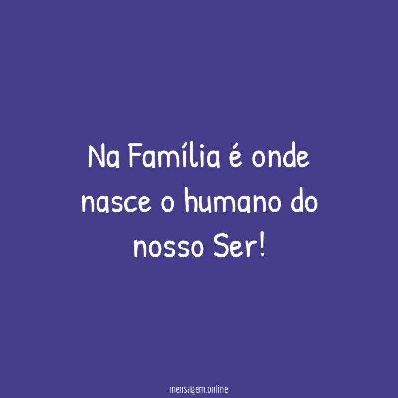 Na Família é onde nasce o humano do nosso Ser
